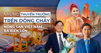 Những &apos;thuyền trưởng&apos; trên dòng chảy nông sản Việt ra biển lớn