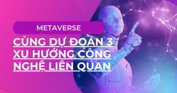 Metaverse cùng 3 xu hướng công nghệ định hình tương lai