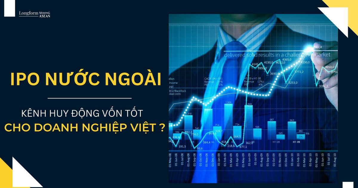 IPO ở nước ngoài có là một kênh huy động vốn tốt cho doanh nghiệp Việt Nam?